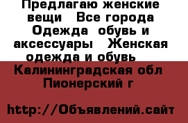 Предлагаю женские вещи - Все города Одежда, обувь и аксессуары » Женская одежда и обувь   . Калининградская обл.,Пионерский г.